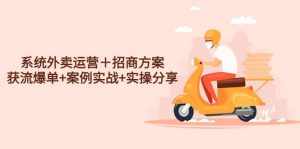 系统外卖运营+招商方案,获流爆单 案例实战 实操分享-泰戈创艺资源库
