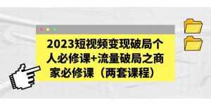 2023短视频变现破局个人必修课+流量破局之商家必修课(两套课程)-泰戈创艺资源库