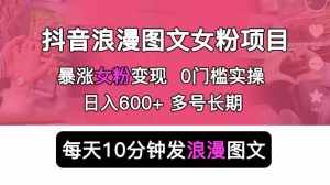 抖音浪漫图文暴力涨女粉项目 简单0门槛 每天10分钟发图文 日入600+长期多号-泰戈创艺资源库