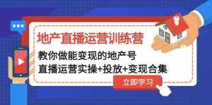 地产直播运营训练营：教你做能变现的地产号（直播运营实操+投放+变现合集）-泰戈创艺资源库