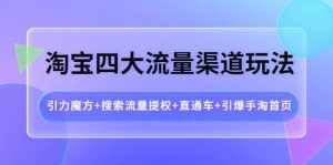 淘宝四大流量渠道玩法:引力魔方+搜索流量提权+直通车+引爆手淘首页-泰戈创艺资源库