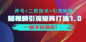 短视频引流矩阵打造7.0,养号+二剪技术+引流矩阵 一部手机搞定-泰戈创艺资源库