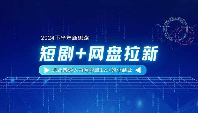 （11194期）【2024下半年新思路】短剧+网盘拉新，适合普通人每月躺赚1w+的小副业-泰戈创艺资源库