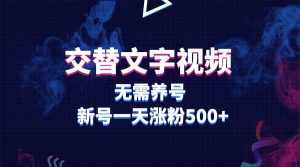 交替文字视频,无需养号,新号一天涨粉500+-泰戈创艺资源库