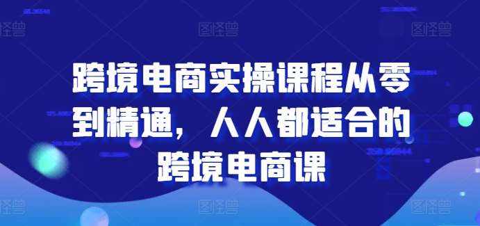 跨境电商实操课程从零到精通，人人都适合的跨境电商课-泰戈创艺资源库