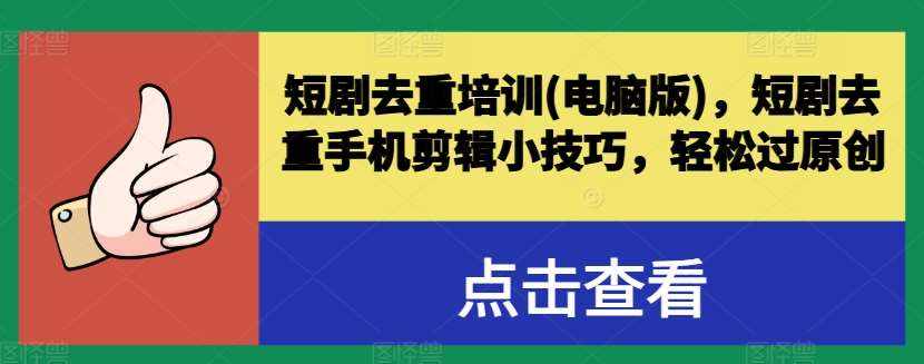 短剧去重培训(电脑版)，短剧去重手机剪辑小技巧，轻松过原创-泰戈创艺资源库