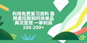 利用免费复习资料 靠网盘拉新和时尚单品两次变现 一单利润100-200+-泰戈创艺资源库