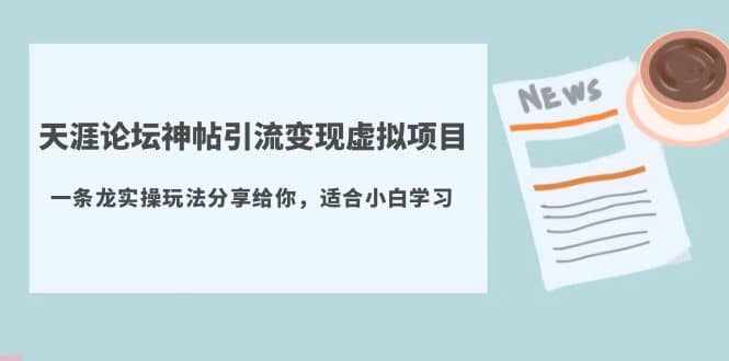 天涯论坛神帖引流变现虚拟项目，一条龙实操玩法分享给你（教程+资源）-泰戈创艺资源库