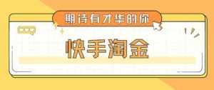 最近爆火1999的快手淘金项目，号称单设备一天100~200+【全套详细玩法教程】-泰戈创艺资源库