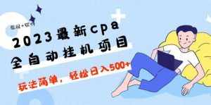 2023最新cpa全自动挂机项目,玩法简单,轻松日入500+【教程+软件】-泰戈创艺资源库