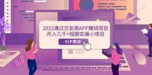 2022通过交友类APP赚钱项目:月入几千+短期实操小项目(可提现)-泰戈创艺资源库