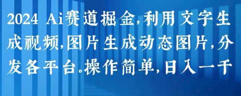 2024 Ai赛道掘金，利用文字生成视频，图片生成动态图片，分发各平台，操作简单，日入1k【揭秘】-泰戈创艺资源库