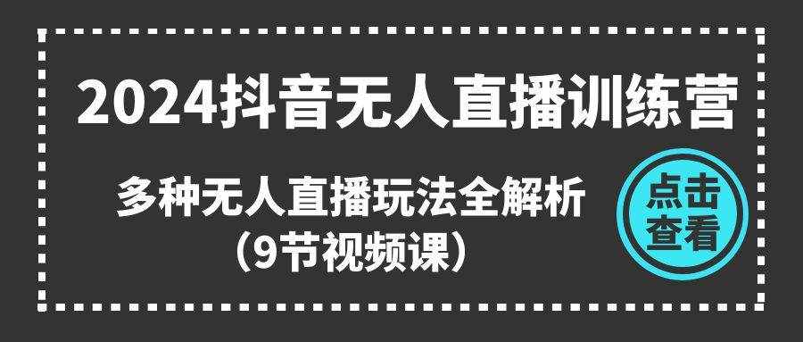 （11136期）2024抖音无人直播训练营，多种无人直播玩法全解析（9节视频课）-泰戈创艺资源库