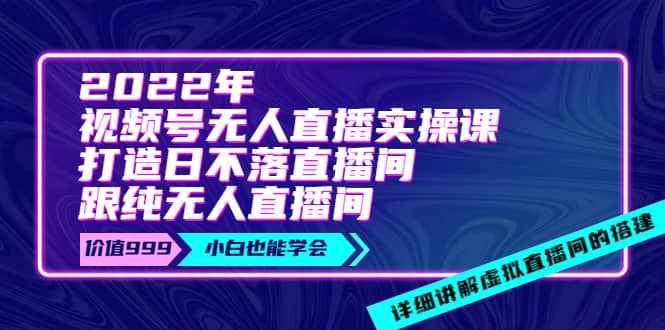 2022年《视频号无人直播实操课》打造日不落直播间+纯无人直播间-泰戈创艺资源库
