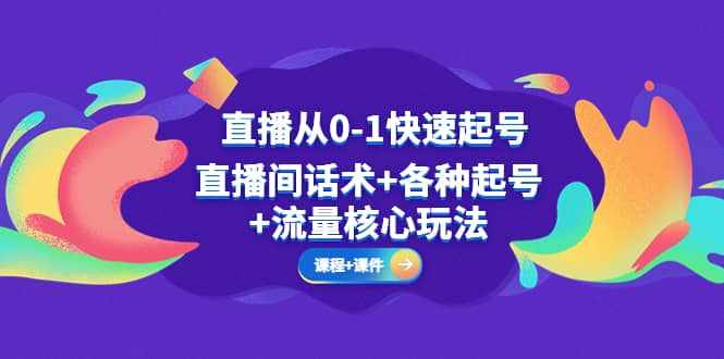 直播从0-1快速起号，直播间话术+各种起号+流量核心玩法(全套课程+课件)-泰戈创艺资源库