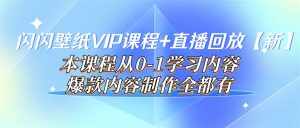 闪闪壁纸VIP课程+直播回放【新】本课程从0-1学习内容,爆款内容制作全都有-泰戈创艺资源库