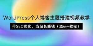 WordPress个人博客主题搭建视频教学,带SEO优化,当站长赚钱(源码+教程)-泰戈创艺资源库