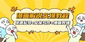 漫画解说实操教程:快速起号+文案写作+漫画剪辑(全部流程)-泰戈创艺资源库