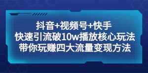 抖音+视频号+快手 快速引流破10w播放核心玩法:带你玩赚四大流量变现方法-泰戈创艺资源库