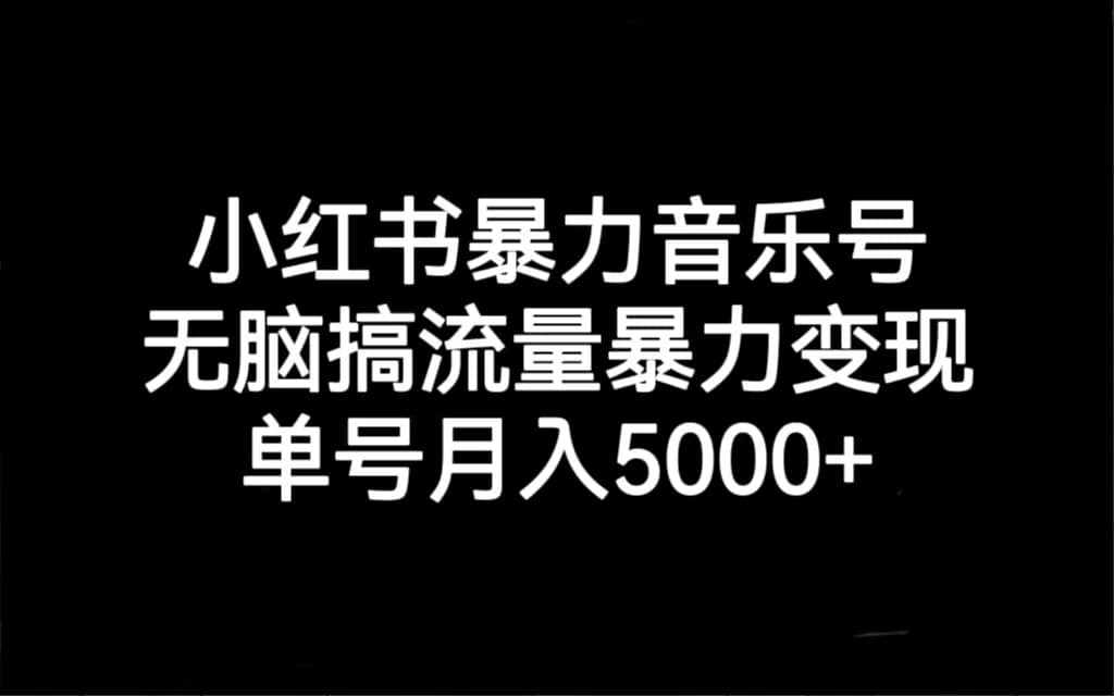 小红书暴力音乐号，无脑搞流量暴力变现，单号月入5000+-泰戈创艺资源库