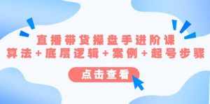直播带货/操盘手/进阶课，算法+底层逻辑+案例+起号步骤-泰戈创艺资源库