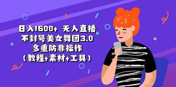 （11169期）日入1600+ 无人直播不封号美女舞团3.0 多重防非操作（教程+素材+工具）-泰戈创艺资源库