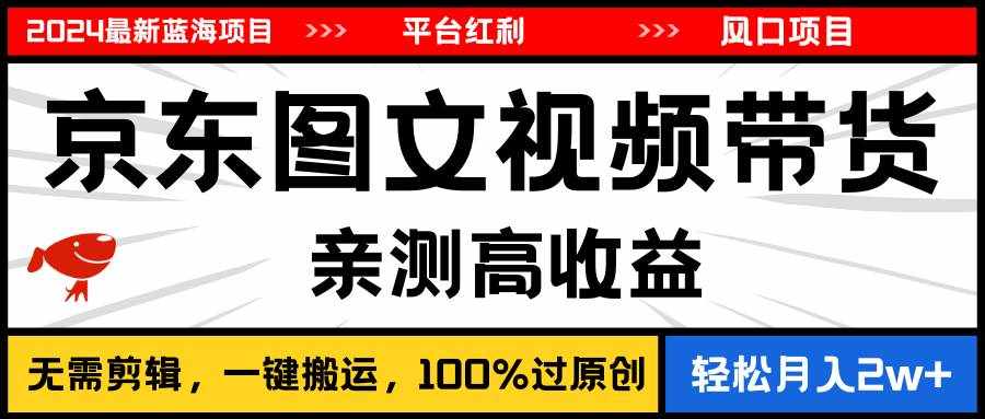 （11147期）2024最新蓝海项目，逛逛京东图文视频带货，无需剪辑，月入20000+-泰戈创艺资源库