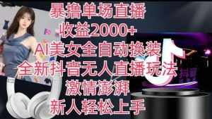 全新抖音无人直播玩法，AI美女全自动换装，激情澎湃，新人轻松上手，暴撸单场直播2k+【揭秘】-泰戈创艺资源库