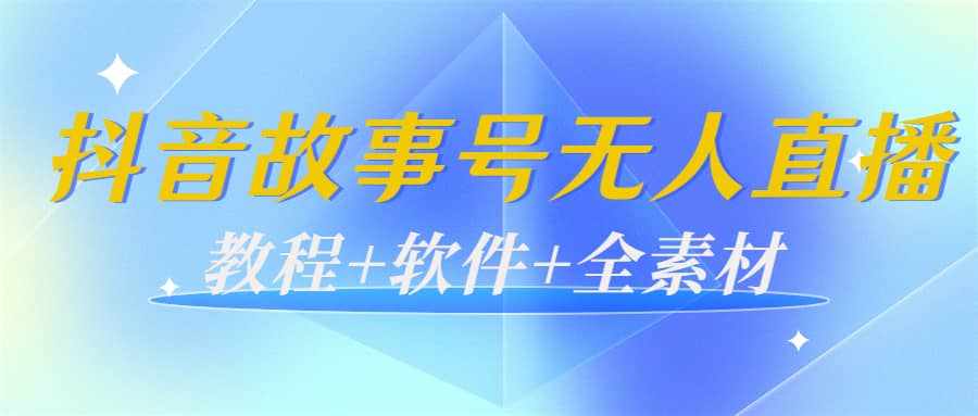 外边698的抖音故事号无人直播：6千人在线一天变现200（教程+软件+全素材）-泰戈创艺资源库