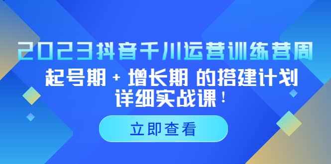 2023抖音千川运营训练营，起号期+增长期 的搭建计划详细实战课-泰戈创艺资源库
