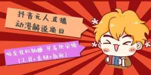 抖音无人直播·动漫解说项目：吸金挂机躺赚 可落地实操【工具+素材+教程】-泰戈创艺资源库