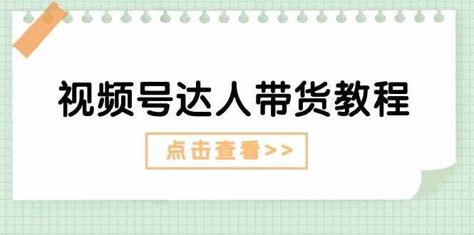 （11162期）视频号达人带货教程：达人剧情打法（长期）+达人带货广告（短期）-泰戈创艺资源库