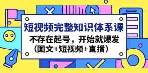 短视频完整知识体系课,不存在起号,开始就爆发(图文+短视频+直播)-泰戈创艺资源库