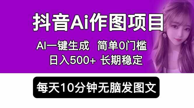抖音Ai作图项目 Ai手机app一键生成图片 0门槛 每天10分钟发图文 日入500+-泰戈创艺资源库