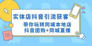 实体店抖音引流获客实操课:带你玩转同城本地店抖音团购+同城直播-泰戈创艺资源库
