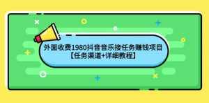 外面收费1980抖音音乐接任务赚钱项目【任务渠道+详细教程】-泰戈创艺资源库