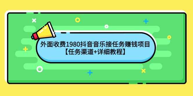 外面收费1980抖音音乐接任务赚钱项目【任务渠道+详细教程】-泰戈创艺资源库