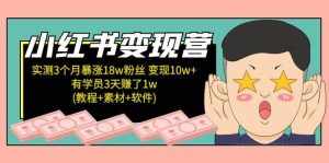 小红书变现营:实测3个月涨18w粉丝 变现10w+有学员3天1w(教程+素材+软件)-泰戈创艺资源库