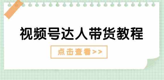 视频号达人带货教程：达人剧情打法(长期)+达人带货广告(短期)-泰戈创艺资源库