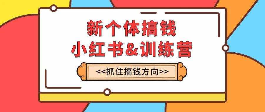 （7937期）新个体·搞钱-小红书训练营：实战落地运营方法，抓住搞钱方向，每月多搞2w+-泰戈创艺资源库