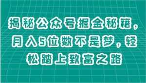 揭秘公众号掘金秘籍，月入5位数不是梦，轻松踏上致富之路-泰戈创艺资源库