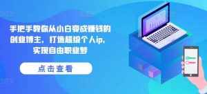 手把手教你从小白变成赚钱的创业博主,打造超级个人ip,实现自由职业梦-泰戈创艺资源库