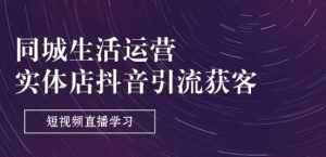 同城生活运营-实体店抖音引流获客:短视频直播学习(9节课)-泰戈创艺资源库
