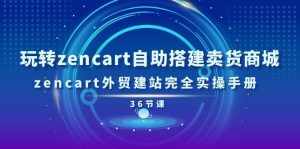 (11181期)玩转zencart自助搭建卖货商城,zencart外贸建站完全实操手册-36节课-泰戈创艺资源库