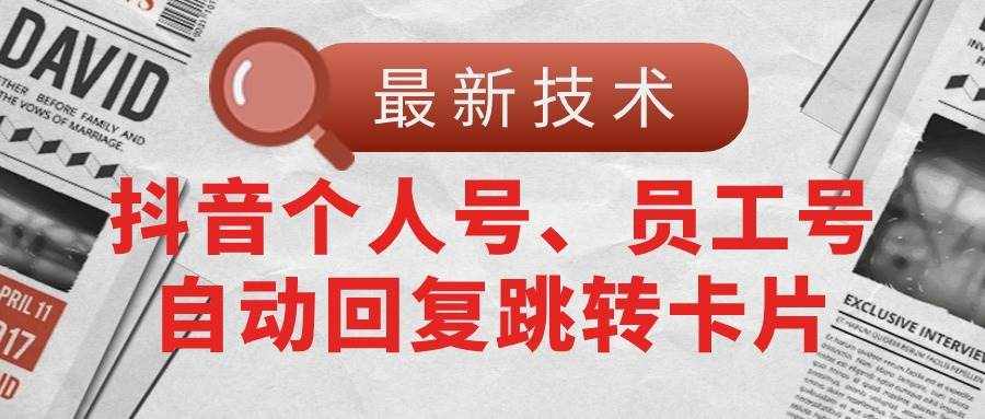 （11202期）【最新技术】抖音个人号、员工号自动回复跳转卡片-泰戈创艺资源库