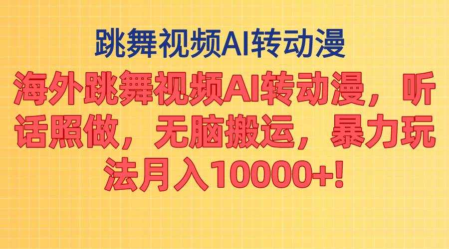 （11190期）海外跳舞视频AI转动漫，听话照做，无脑搬运，暴力玩法 月入10000+-泰戈创艺资源库