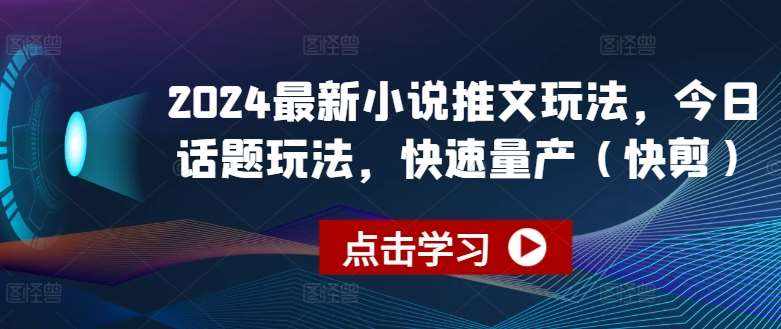 2024最新小说推文玩法，今日话题玩法，快速量产(快剪)-泰戈创艺资源库