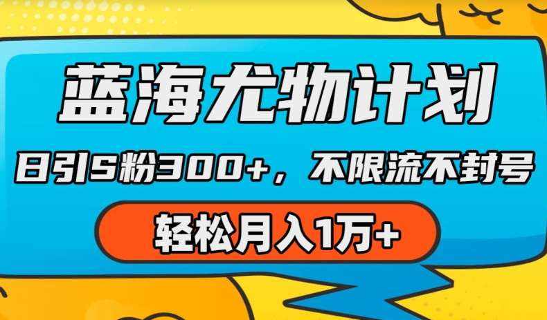 蓝海尤物计划，AI重绘美女视频，日引s粉300+，不限流不封号，轻松月入1w+【揭秘】-泰戈创艺资源库