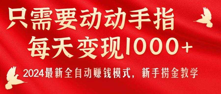 （11187期）只需要动动手指，每天变现1000+，2024最新全自动赚钱模式，新手捞金教学！-泰戈创艺资源库