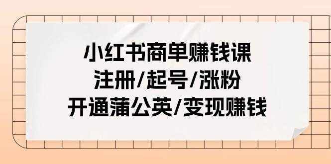 （11130期）小红书商单赚钱课：注册/起号/涨粉/开通蒲公英/变现赚钱（25节课）-泰戈创艺资源库